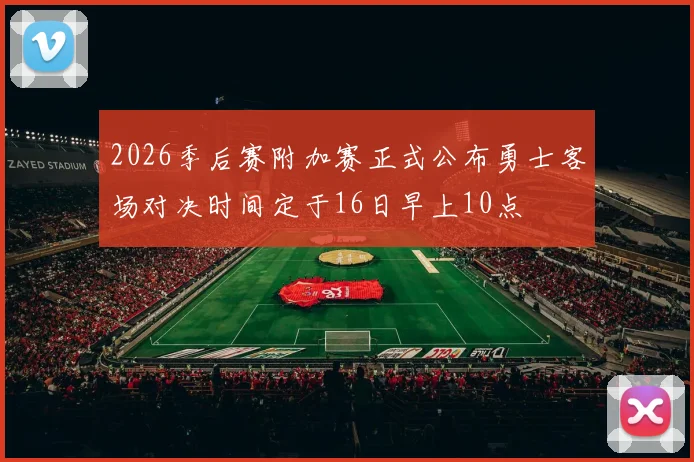 2026季后赛附加赛正式公布勇士客场对决时间定于16日早上10点