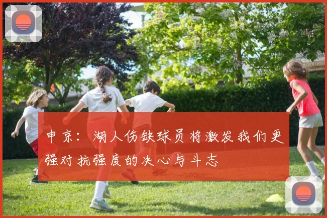 申京：湖人伤缺球员将激发我们更强对抗强度的决心与斗志