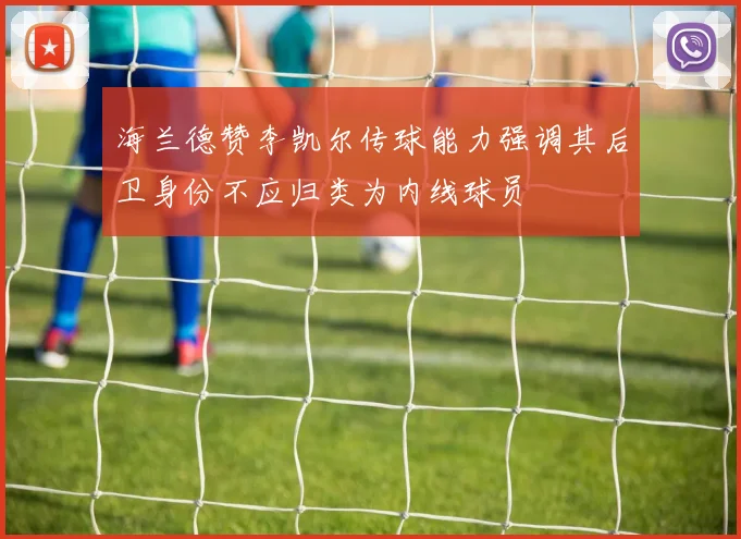 海兰德赞李凯尔传球能力强调其后卫身份不应归类为内线球员