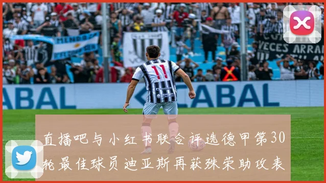 直播吧与小红书联合评选德甲第30轮最佳球员迪亚斯再获殊荣助攻表现出色