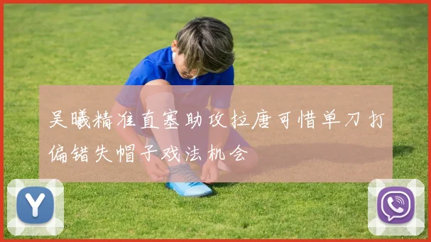 吴曦精准直塞助攻拉唐可惜单刀打偏错失帽子戏法机会