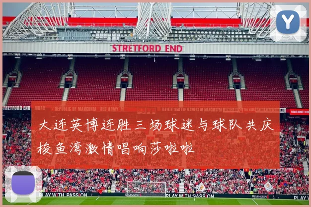 大连英博连胜三场球迷与球队共庆梭鱼湾激情唱响莎啦啦