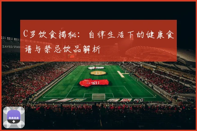 C罗饮食揭秘：自律生活下的健康食谱与禁忌饮品解析