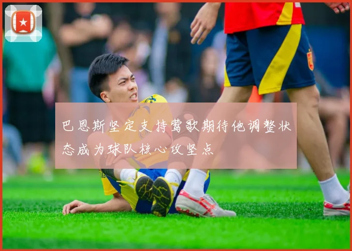 巴恩斯坚定支持莺歌期待他调整状态成为球队核心攻坚点