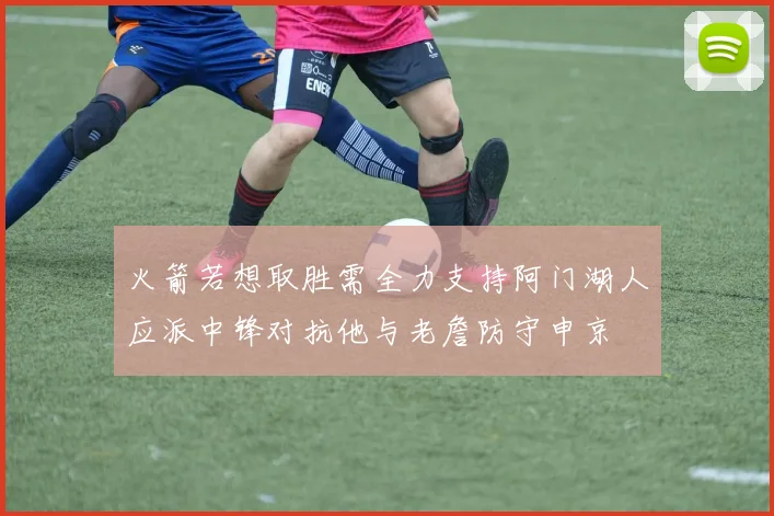 火箭若想取胜需全力支持阿门湖人应派中锋对抗他与老詹防守申京