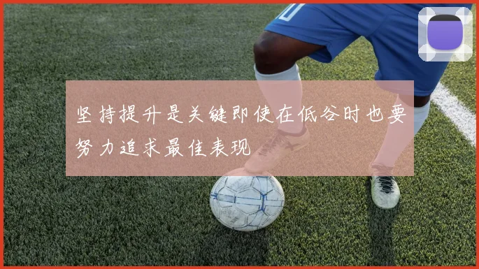 坚持提升是关键即使在低谷时也要努力追求最佳表现