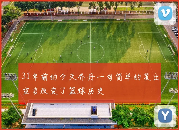 31年前的今天乔丹一句简单的复出宣言改变了篮球历史